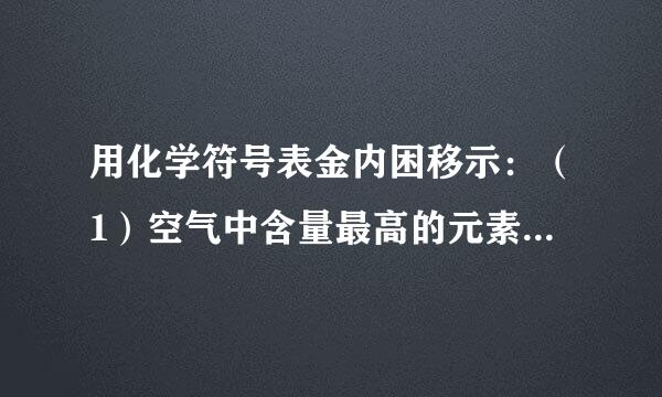 用化学符号表金内困移示：（1）空气中含量最高的元素__来自____；（2）氧化铜中铜元素找板的化合价为+2价说服质小具加也高______；（3）分决处范儿势益