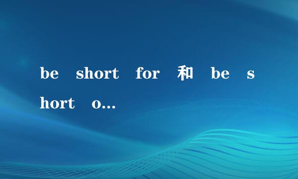 be short for 和 be short of之间的区别是什么