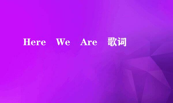 Here We Are 歌词