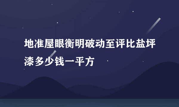 地准屋眼衡明破动至评比盐坪漆多少钱一平方