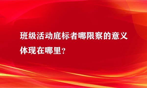 班级活动底标者哪限察的意义体现在哪里？