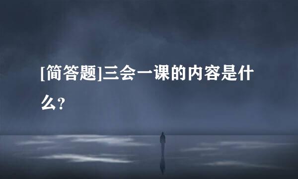 [简答题]三会一课的内容是什么？