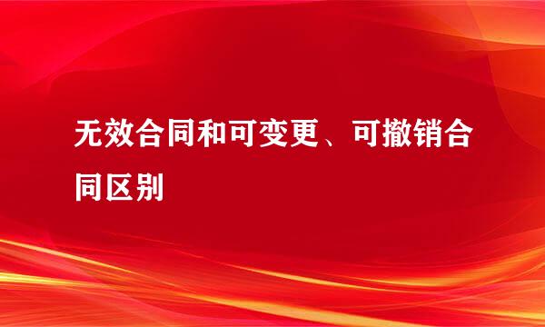 无效合同和可变更、可撤销合同区别