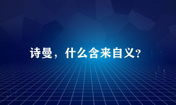 诗曼，什么含来自义？