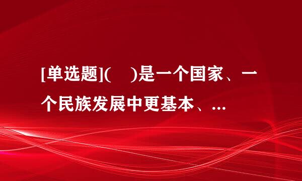 [单选题]( )是一个国家、一个民族发展中更基本、更深沉、更持久的力量。