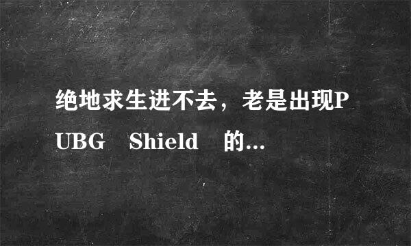 绝地求生进不去，老是出现PUBG Shield 的白框，求来自解这是怎么回事？