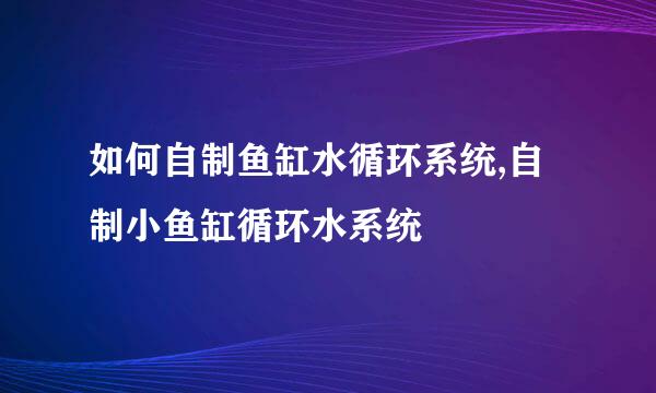 如何自制鱼缸水循环系统,自制小鱼缸循环水系统