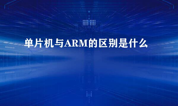 单片机与ARM的区别是什么