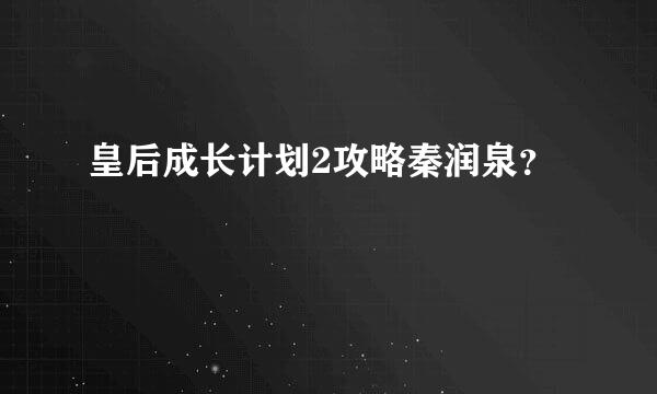 皇后成长计划2攻略秦润泉？