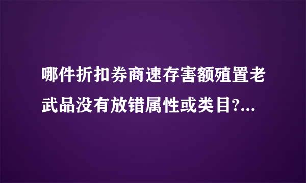 哪件折扣券商速存害额殖置老武品没有放错属性或类目?A、商品为40元的帽子，放在价格区来自间为10元-100元价格区间的属性下B、商品标价50...