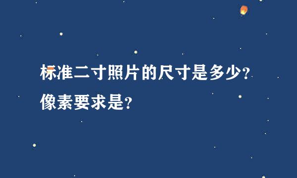 标准二寸照片的尺寸是多少？像素要求是？