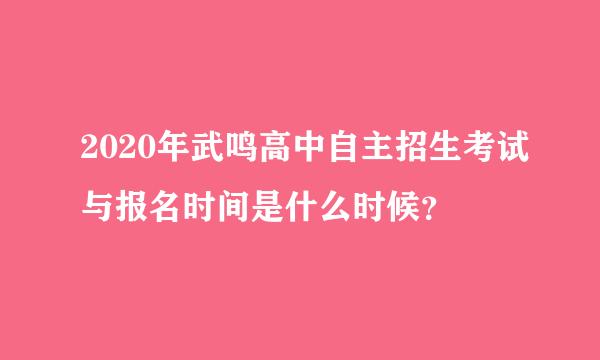 2020年武鸣高中自主招生考试与报名时间是什么时候？