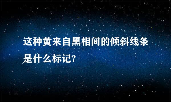 这种黄来自黑相间的倾斜线条是什么标记?