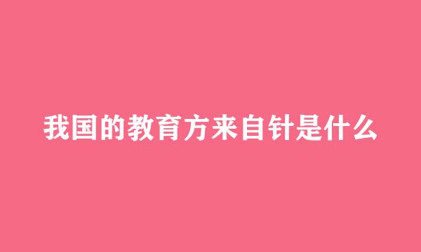 我国的教育方来自针是什么