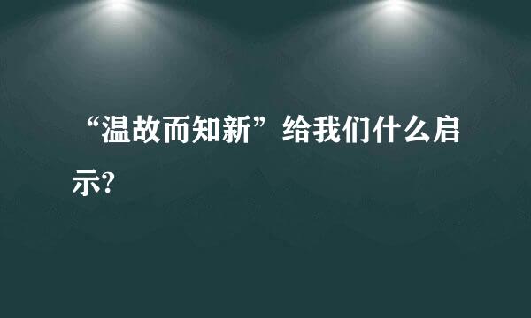 “温故而知新”给我们什么启示?