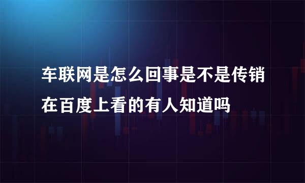 车联网是怎么回事是不是传销在百度上看的有人知道吗