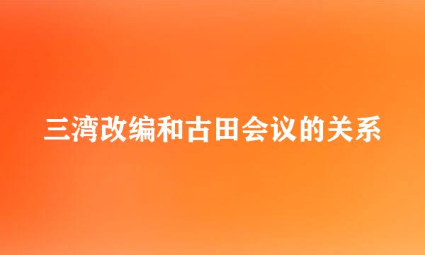 三湾改编和古田会议的关系