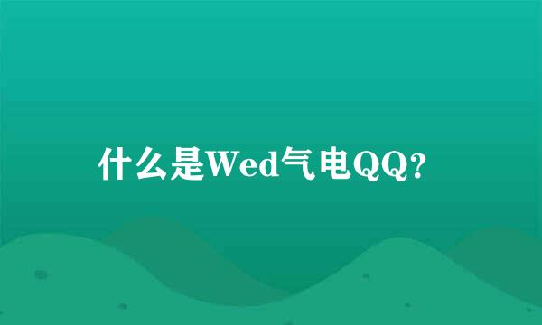 什么是Wed气电QQ？