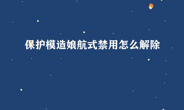 保护模造娘航式禁用怎么解除