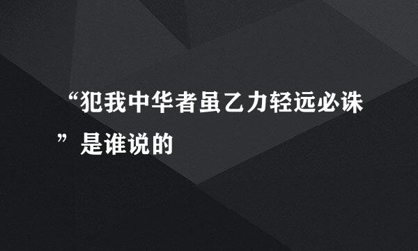 “犯我中华者虽乙力轻远必诛”是谁说的