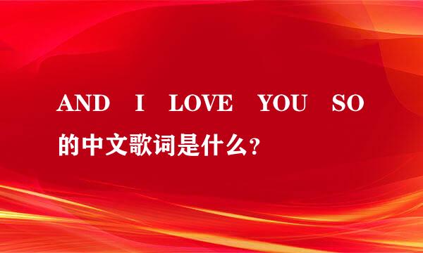 AND I LOVE YOU SO的中文歌词是什么？