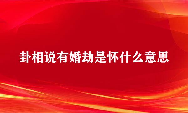 卦相说有婚劫是怀什么意思