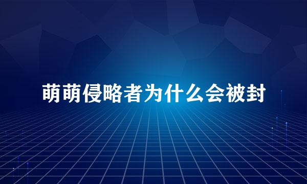 萌萌侵略者为什么会被封