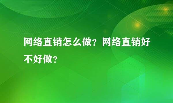 网络直销怎么做？网络直销好不好做？