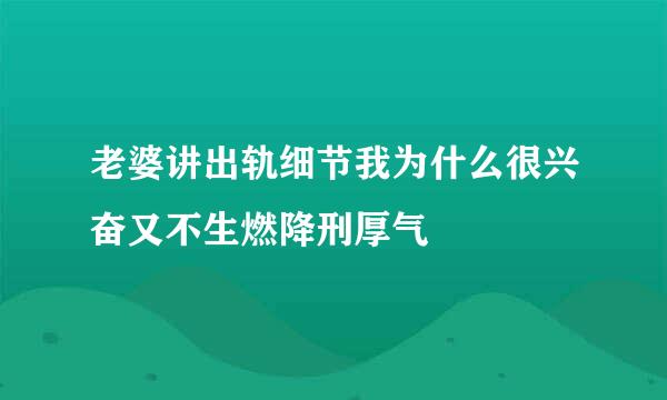 老婆讲出轨细节我为什么很兴奋又不生燃降刑厚气