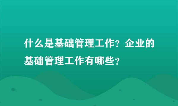 什么是基础管理工作？企业的基础管理工作有哪些？