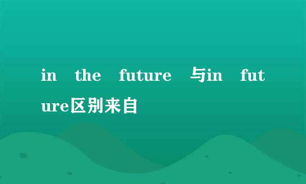 in the future 与in future区别来自