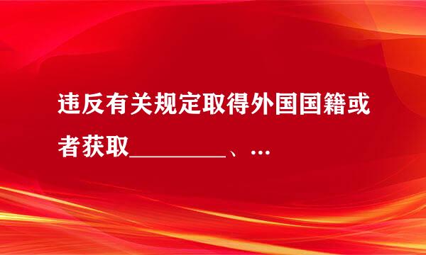 违反有关规定取得外国国籍或者获取________、 ________的，给予撤销党内职务、留党察看或者开除党籍处分。