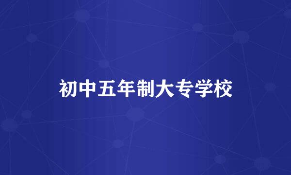 初中五年制大专学校