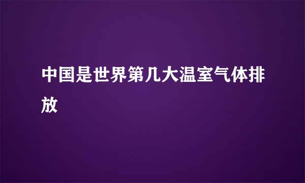 中国是世界第几大温室气体排放