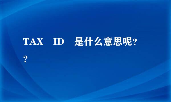 TAX ID 是什么意思呢？？