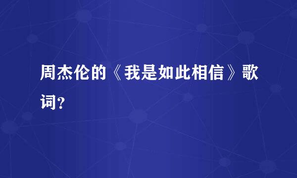 周杰伦的《我是如此相信》歌词？