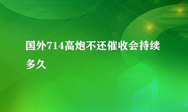 国外714高炮不还催收会持续多久