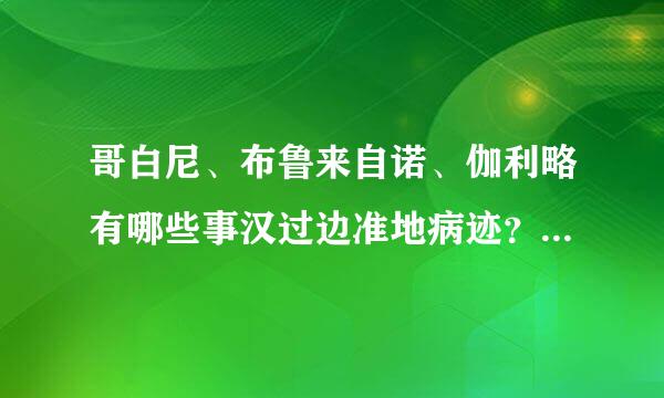 哥白尼、布鲁来自诺、伽利略有哪些事汉过边准地病迹？我们应该学习哪些？