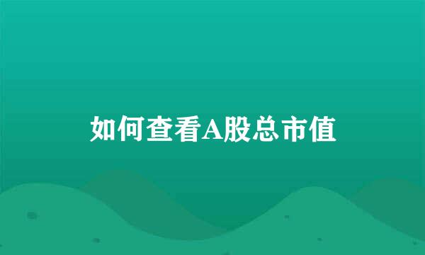 如何查看A股总市值