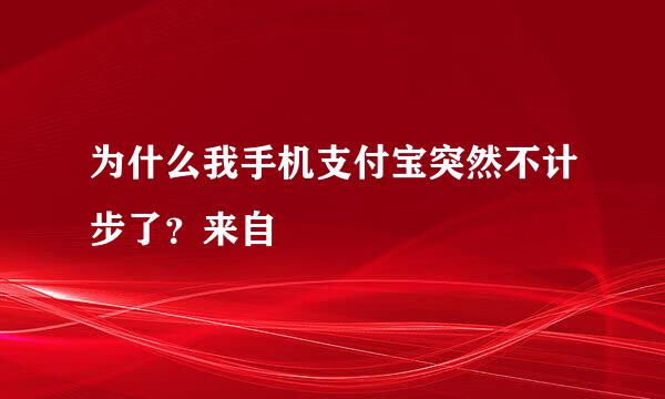 为什么我手机支付宝突然不计步了？来自