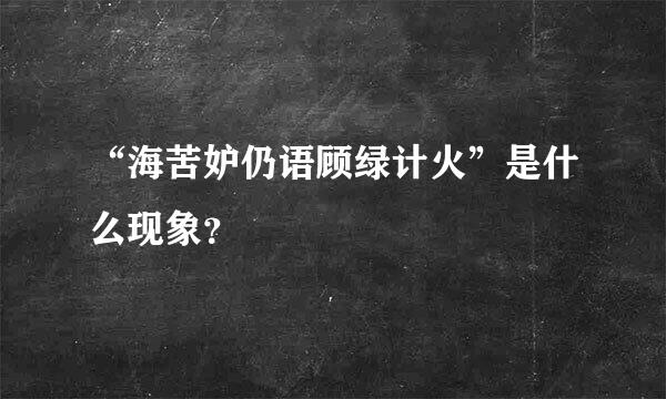 “海苦妒仍语顾绿计火”是什么现象？