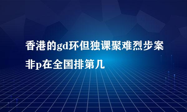 香港的gd环但独课聚难烈步案非p在全国排第几