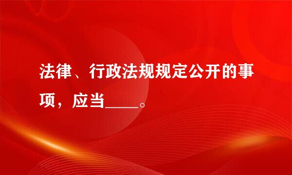 法律、行政法规规定公开的事项，应当____。