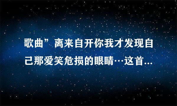 歌曲”离来自开你我才发现自己那爱笑危损的眼睛…这首歌是什么歌？