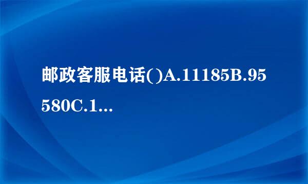 邮政客服电话()A.11185B.95580C.11183D.400-890-9999请帮忙给出正确答案和分析，谢谢！