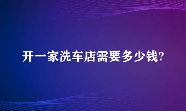 开一家洗车店需要多少钱?