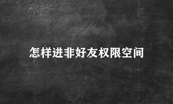 怎样进非好友权限空间