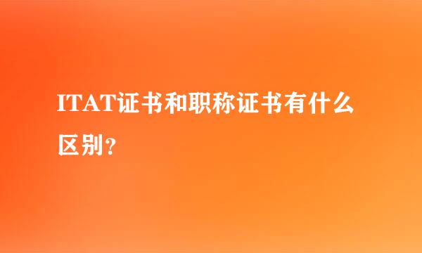 ITAT证书和职称证书有什么区别？