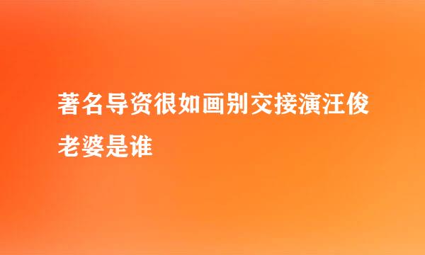 著名导资很如画别交接演汪俊老婆是谁