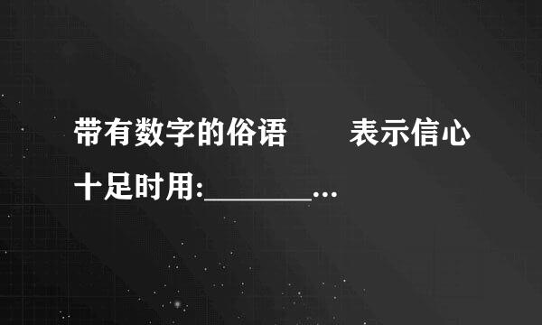 带有数字的俗语  表示信心十足时用:___________巴美香___